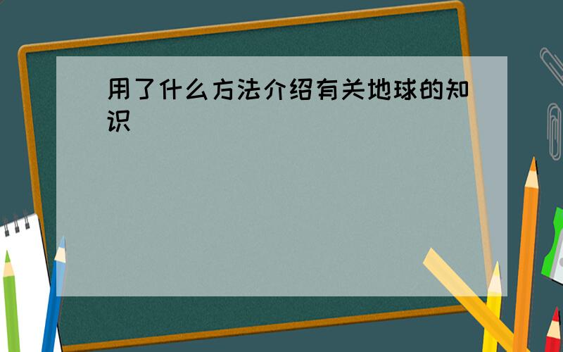 用了什么方法介绍有关地球的知识