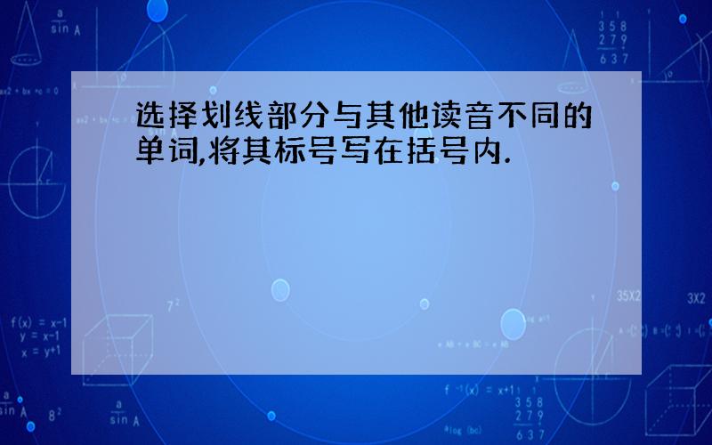 选择划线部分与其他读音不同的单词,将其标号写在括号内.