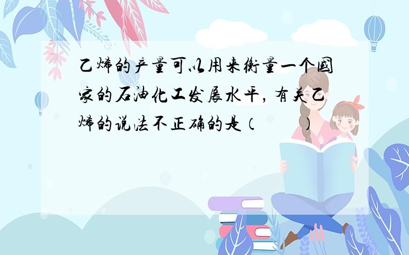 乙烯的产量可以用来衡量一个国家的石油化工发展水平，有关乙烯的说法不正确的是（　　）