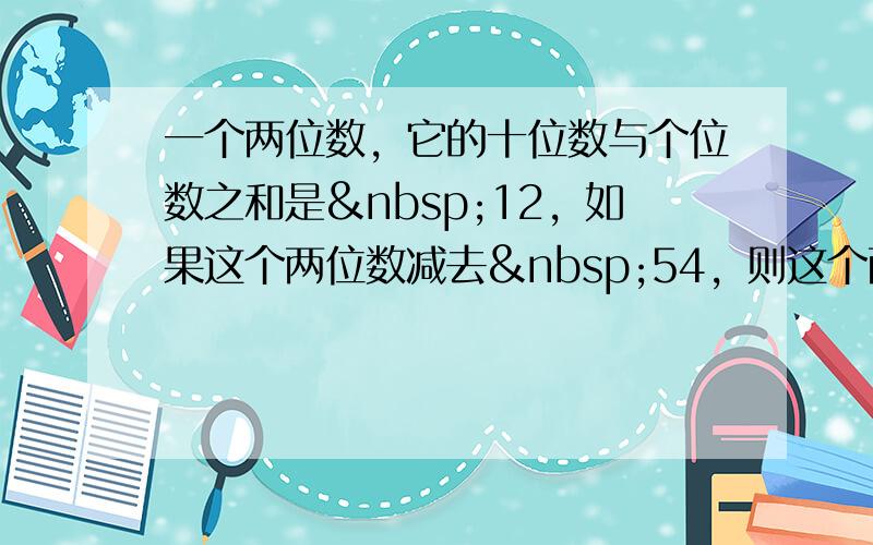 一个两位数，它的十位数与个位数之和是 12，如果这个两位数减去 54，则这个两位数的数字交换了位置，