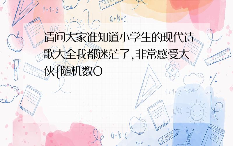 请问大家谁知道小学生的现代诗歌大全我都迷茫了,非常感受大伙{随机数O