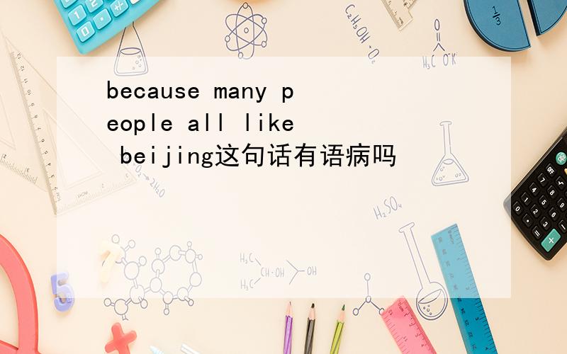 because many people all like beijing这句话有语病吗