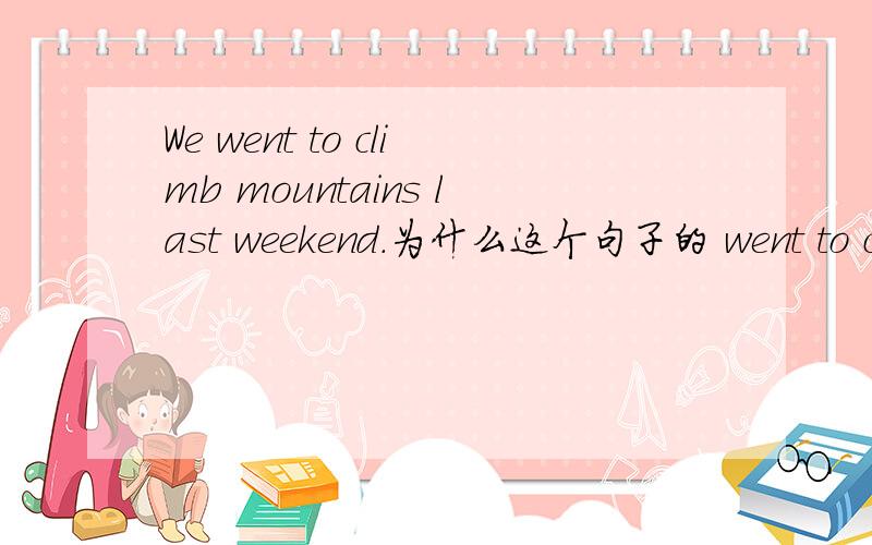 We went to climb mountains last weekend.为什么这个句子的 went to cli