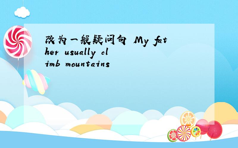 改为一般疑问句 My father usually climb mountains