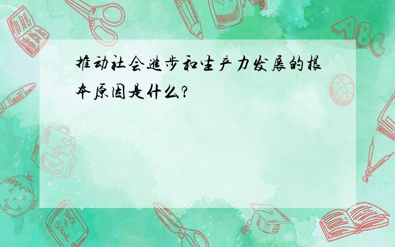 推动社会进步和生产力发展的根本原因是什么?