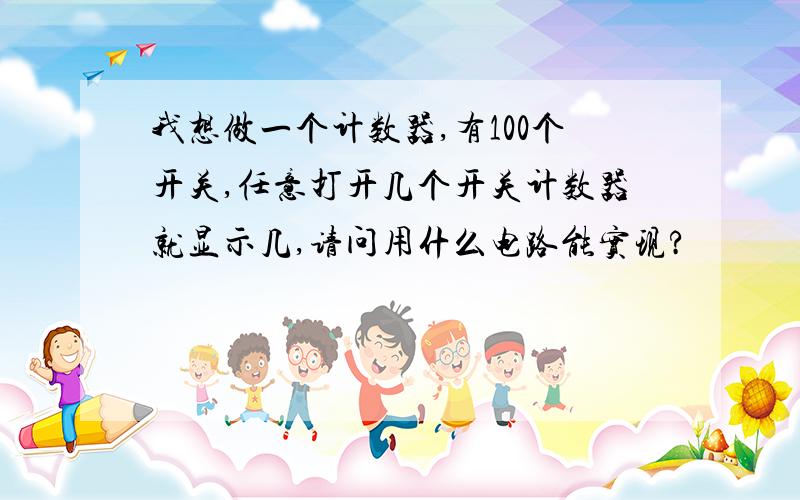 我想做一个计数器,有100个开关,任意打开几个开关计数器就显示几,请问用什么电路能实现?
