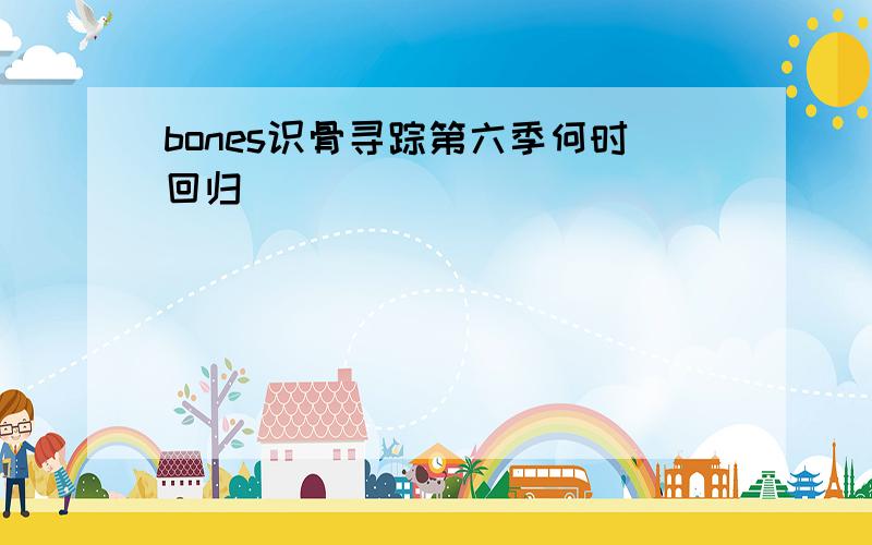 bones识骨寻踪第六季何时回归