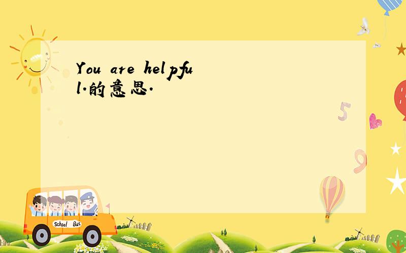 You are helpful.的意思.