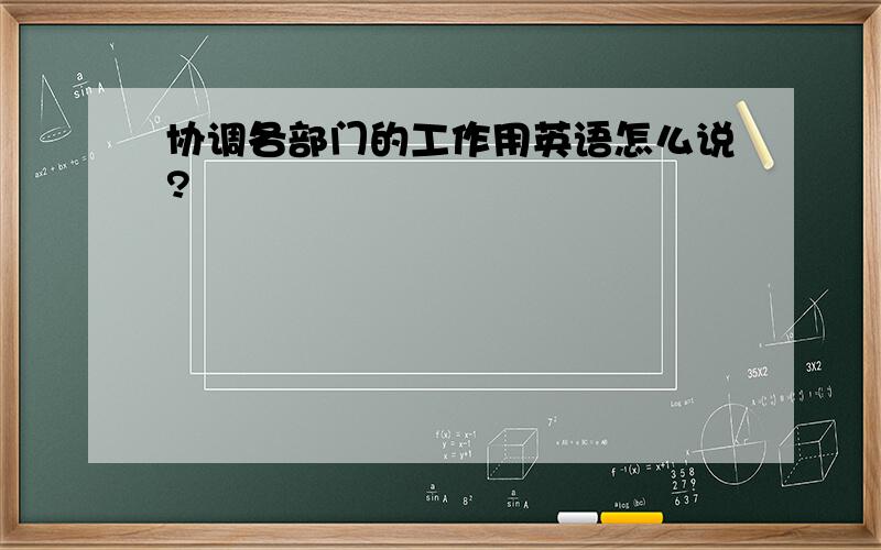 协调各部门的工作用英语怎么说?