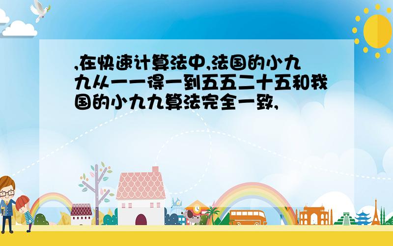 ,在快速计算法中,法国的小九九从一一得一到五五二十五和我国的小九九算法完全一致,