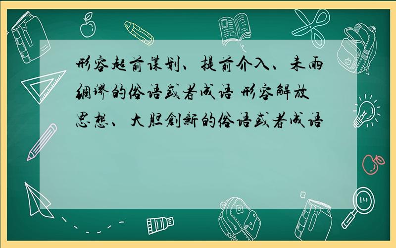 形容超前谋划、提前介入、未雨绸缪的俗语或者成语 形容解放思想、大胆创新的俗语或者成语