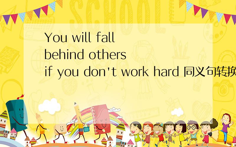 You will fall behind others if you don't work hard 同义句转换