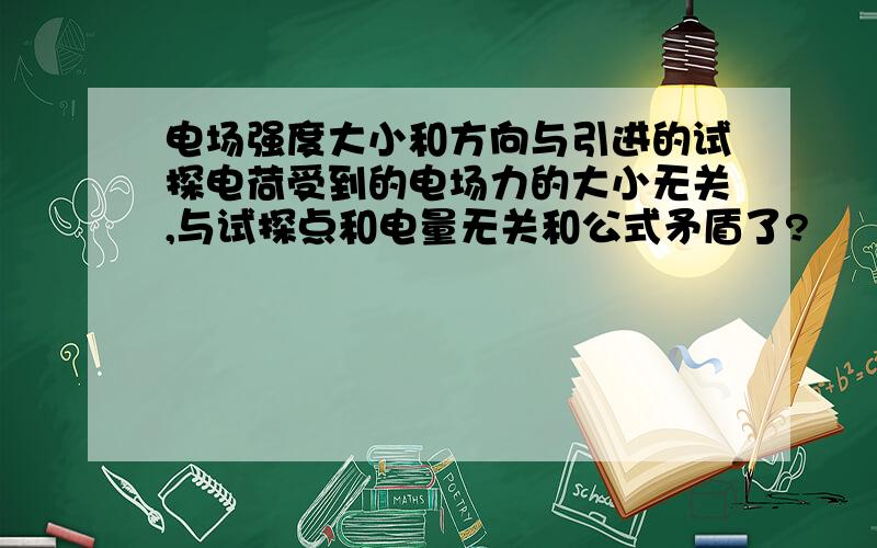 电场强度大小和方向与引进的试探电荷受到的电场力的大小无关,与试探点和电量无关和公式矛盾了?