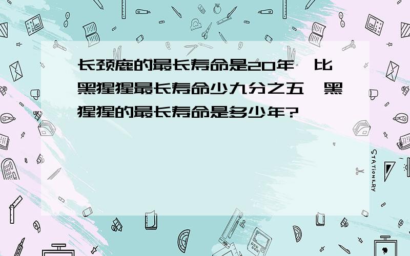 长颈鹿的最长寿命是20年,比黑猩猩最长寿命少九分之五,黑猩猩的最长寿命是多少年?