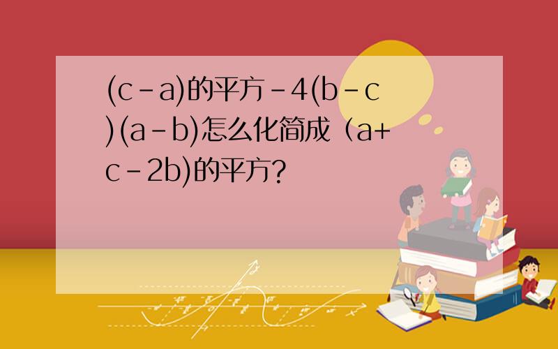 (c-a)的平方-4(b-c)(a-b)怎么化简成（a+c-2b)的平方?