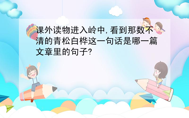 课外读物进入岭中,看到那数不清的青松白桦这一句话是哪一篇文章里的句子?