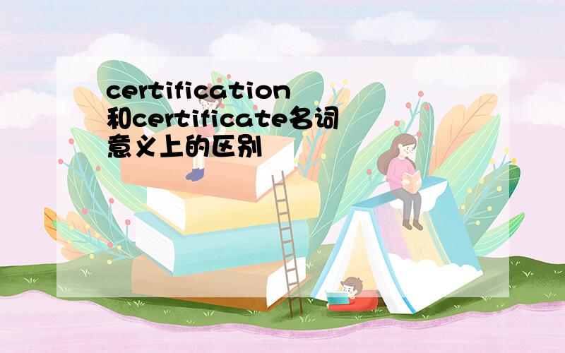 certification 和certificate名词意义上的区别