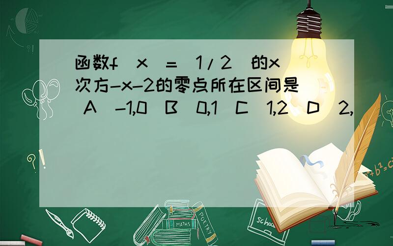 函数f（x）=（1/2）的x次方-x-2的零点所在区间是 A（-1,0）B（0,1）C（1,2）D（2,