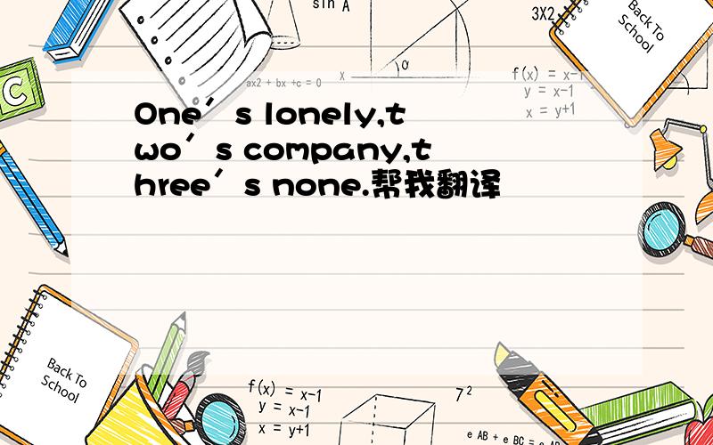 One＇s lonely,two＇s company,three＇s none.帮我翻译