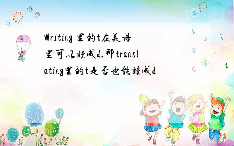 Writing 里的t在美语里可以读成d,那translating里的t是否也能读成d