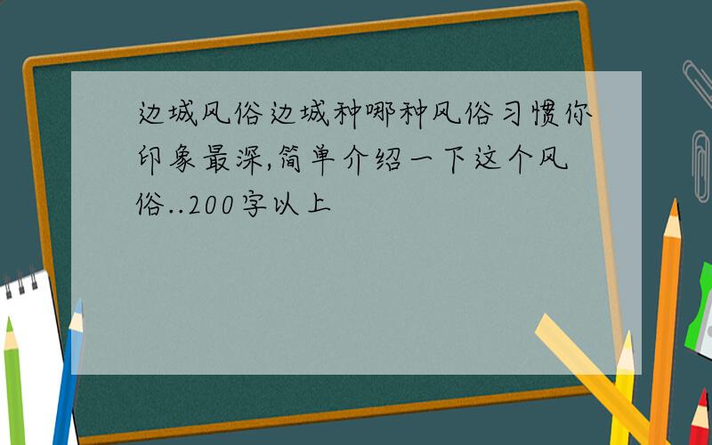 边城风俗边城种哪种风俗习惯你印象最深,简单介绍一下这个风俗..200字以上