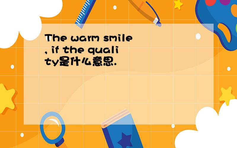 The warm smile, if the quality是什么意思.