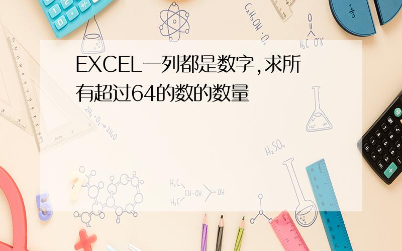 EXCEL一列都是数字,求所有超过64的数的数量