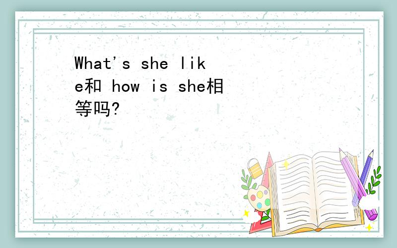 What's she like和 how is she相等吗?