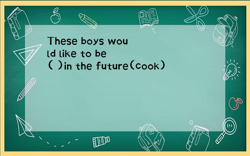 These boys would like to be ( )in the future(cook)