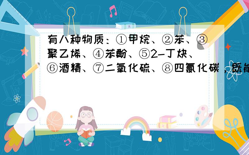 有八种物质：①甲烷、②苯、③聚乙烯、④苯酚、⑤2-丁炔、⑥酒精、⑦二氧化硫、⑧四氯化碳，既能使酸性高锰酸钾溶液褪色，又能