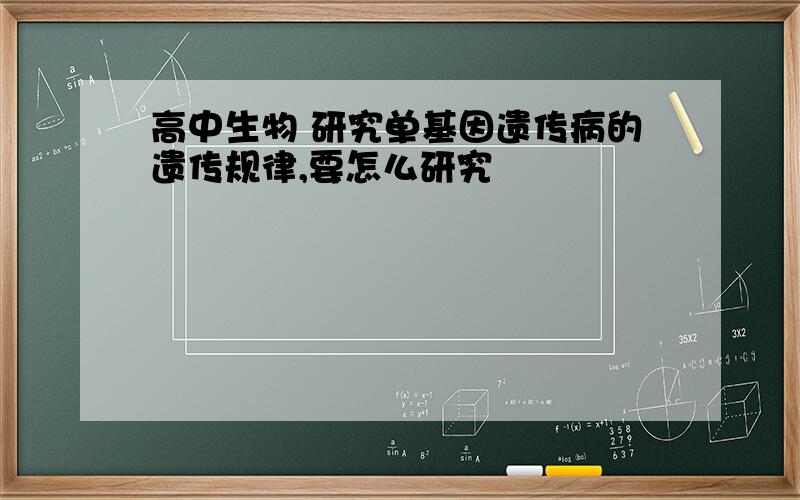 高中生物 研究单基因遗传病的遗传规律,要怎么研究