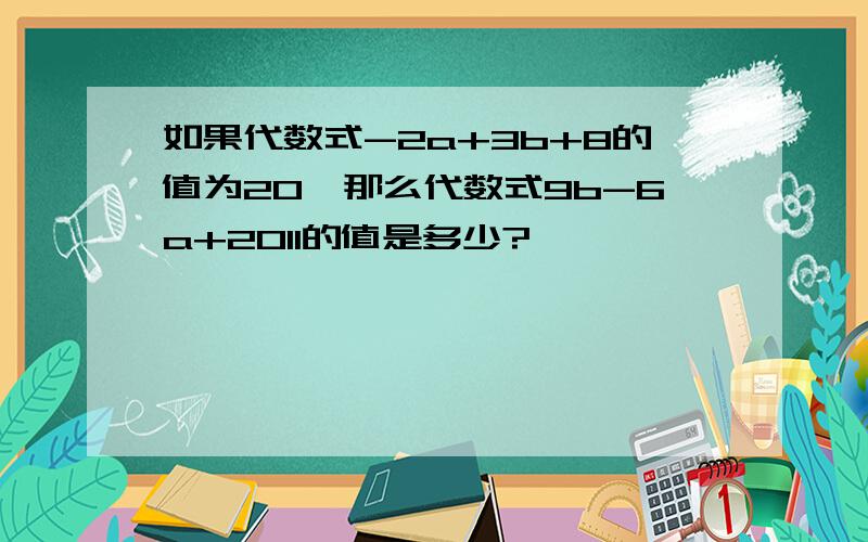 如果代数式-2a+3b+8的值为20,那么代数式9b-6a+2011的值是多少?