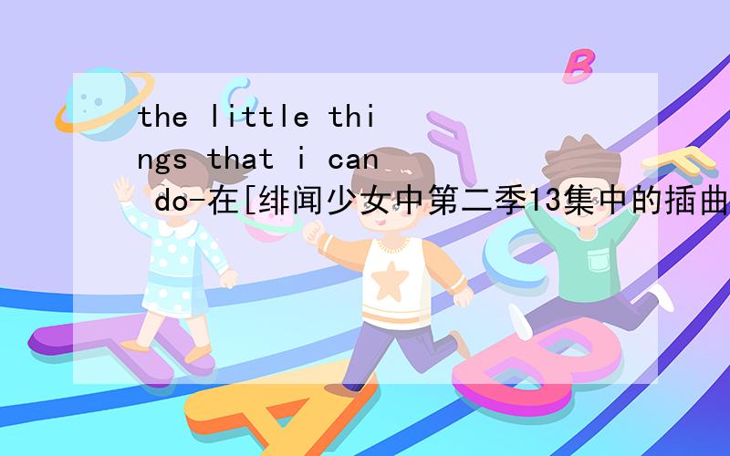 the little things that i can do-在[绯闻少女中第二季13集中的插曲]