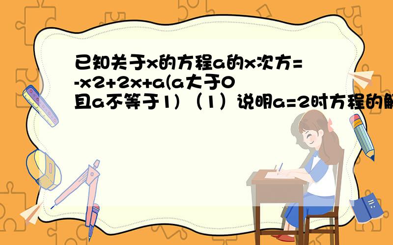 已知关于x的方程a的x次方=-x2+2x+a(a大于0 且a不等于1) （1）说明a=2时方程的解的情况