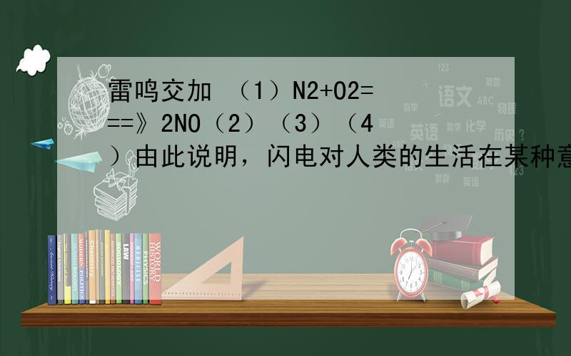 雷鸣交加 （1）N2+O2===》2NO（2）（3）（4）由此说明，闪电对人类的生活在某种意义上有什么益处？