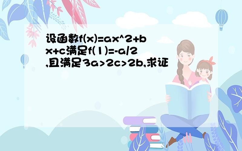 设函数f(x)=ax^2+bx+c满足f(1)=-a/2,且满足3a>2c>2b,求证