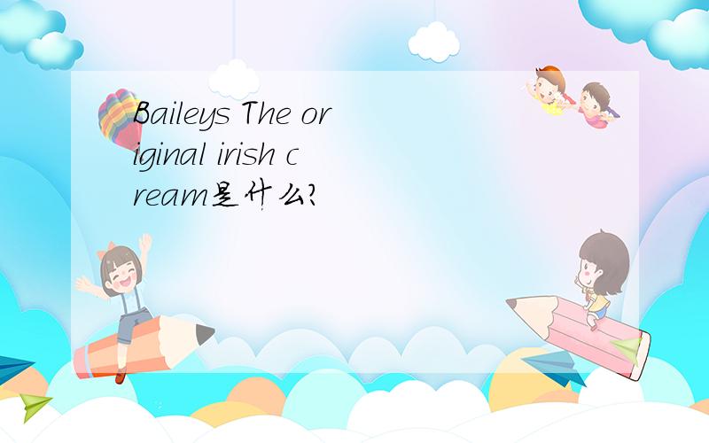 Baileys The original irish cream是什么?