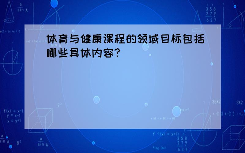 体育与健康课程的领域目标包括哪些具体内容?