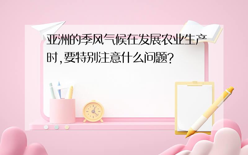 亚洲的季风气候在发展农业生产时,要特别注意什么问题?