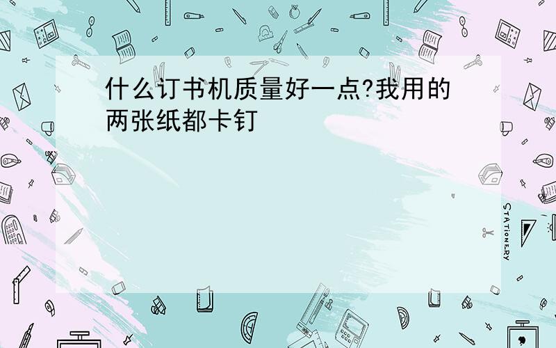 什么订书机质量好一点?我用的两张纸都卡钉