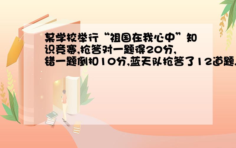 某学校举行“祖国在我心中”知识竞赛,抢答对一题得20分,错一题倒扣10分,蓝天队抢答了12道题,蓝天队答对了几题?