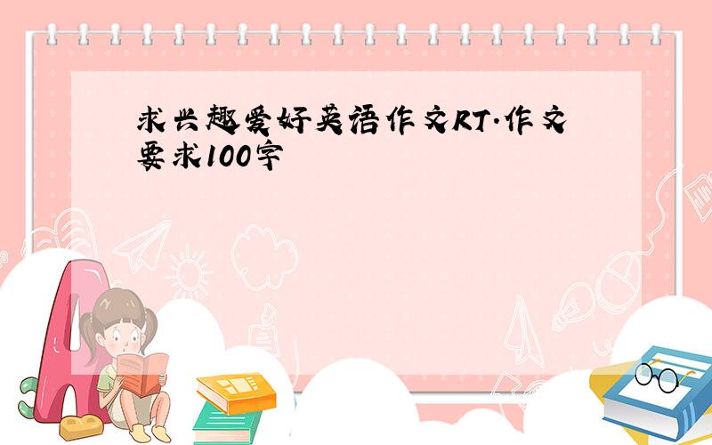 求兴趣爱好英语作文RT.作文要求100字