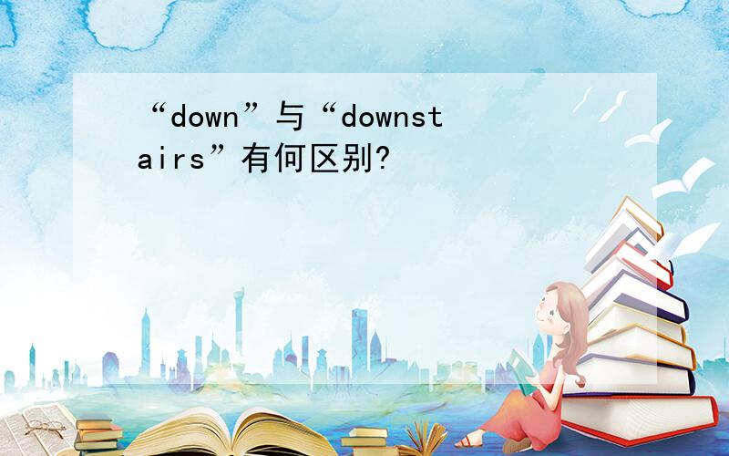 “down”与“downstairs”有何区别?