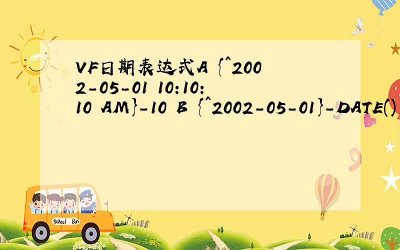 VF日期表达式A {^2002-05-01 10:10:10 AM}-10 B {^2002-05-01}-DATE()