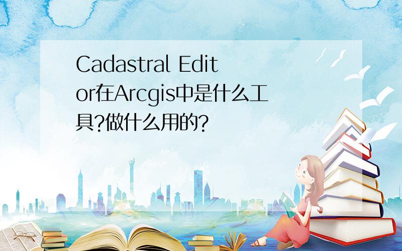 Cadastral Editor在Arcgis中是什么工具?做什么用的?