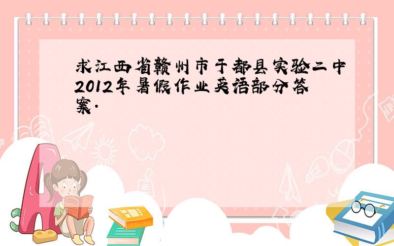 求江西省赣州市于都县实验二中2012年暑假作业英语部分答案.