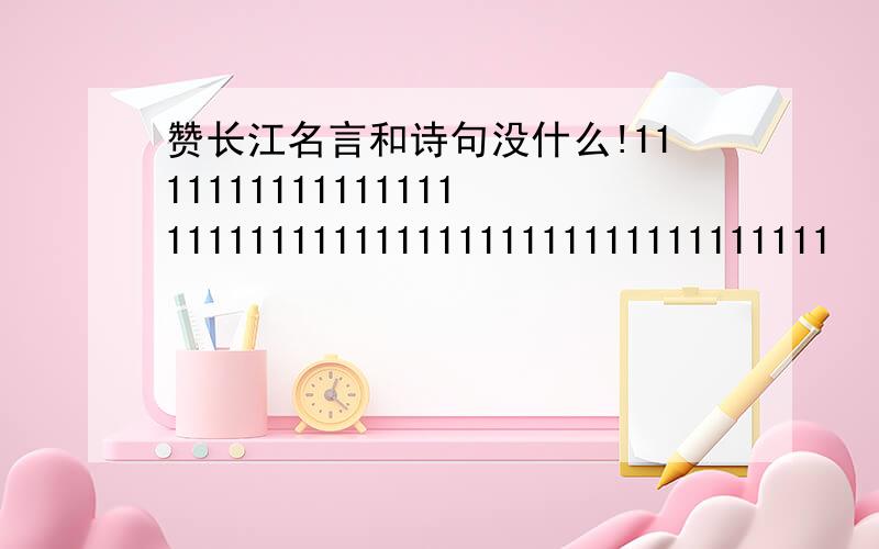 赞长江名言和诗句没什么!111111111111111111111111111111111111111111111111