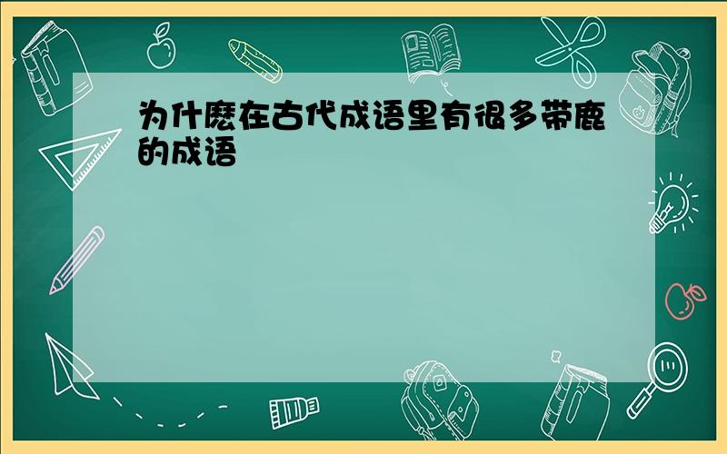 为什麽在古代成语里有很多带鹿的成语