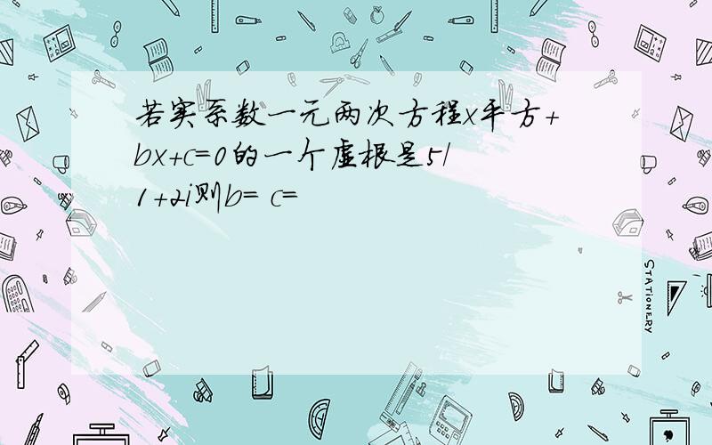 若实系数一元两次方程x平方+bx+c=0的一个虚根是5/1+2i则b= c=