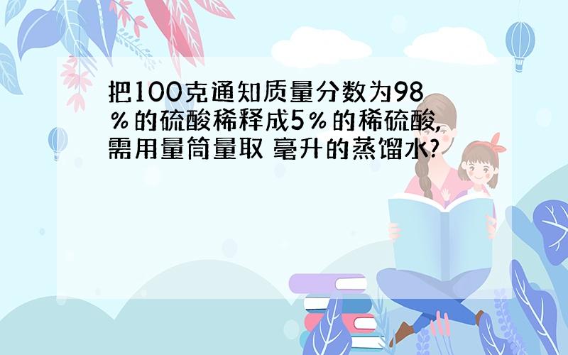 把100克通知质量分数为98％的硫酸稀释成5％的稀硫酸,需用量筒量取 毫升的蒸馏水?